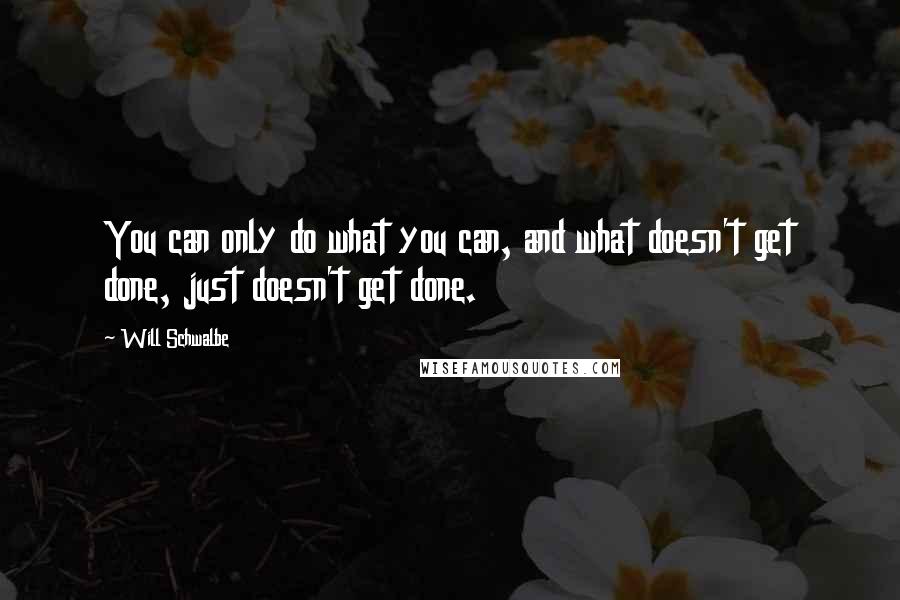 Will Schwalbe quotes: You can only do what you can, and what doesn't get done, just doesn't get done.