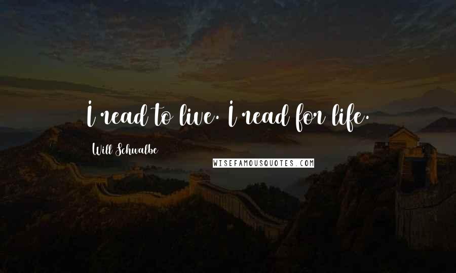 Will Schwalbe quotes: I read to live. I read for life.