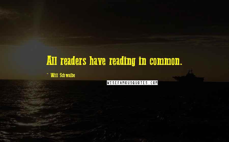 Will Schwalbe quotes: All readers have reading in common.