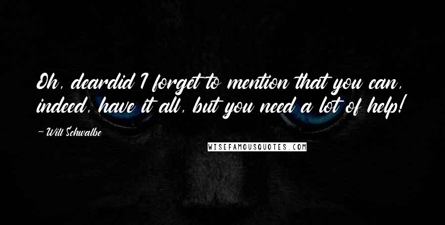 Will Schwalbe quotes: Oh, deardid I forget to mention that you can, indeed, have it all, but you need a lot of help!