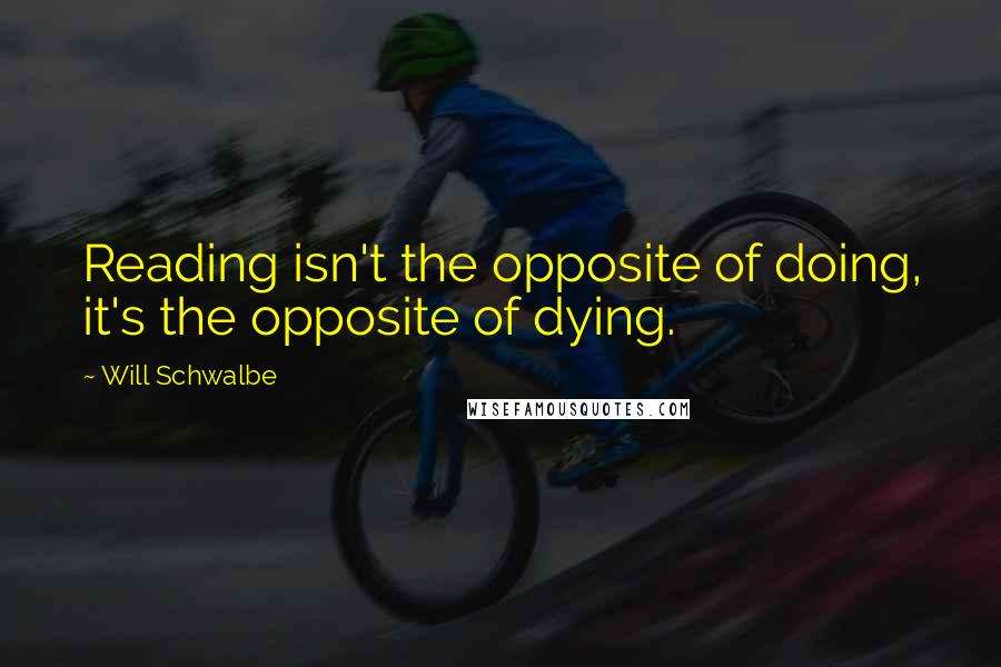Will Schwalbe quotes: Reading isn't the opposite of doing, it's the opposite of dying.