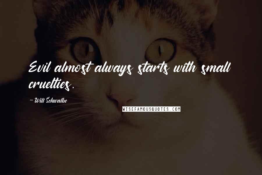 Will Schwalbe quotes: Evil almost always starts with small cruelties.