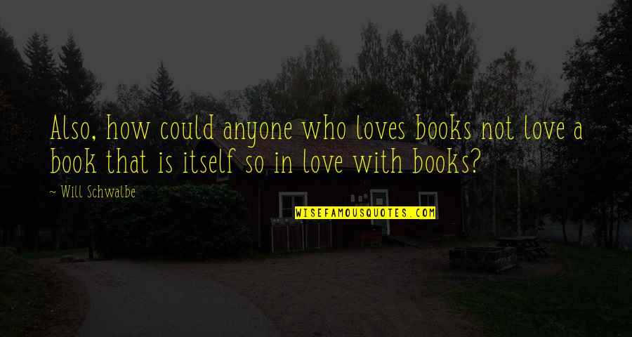 Will Schwalbe Quotes By Will Schwalbe: Also, how could anyone who loves books not