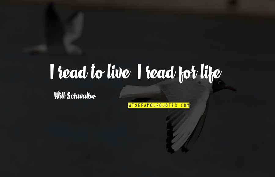 Will Schwalbe Quotes By Will Schwalbe: I read to live. I read for life.