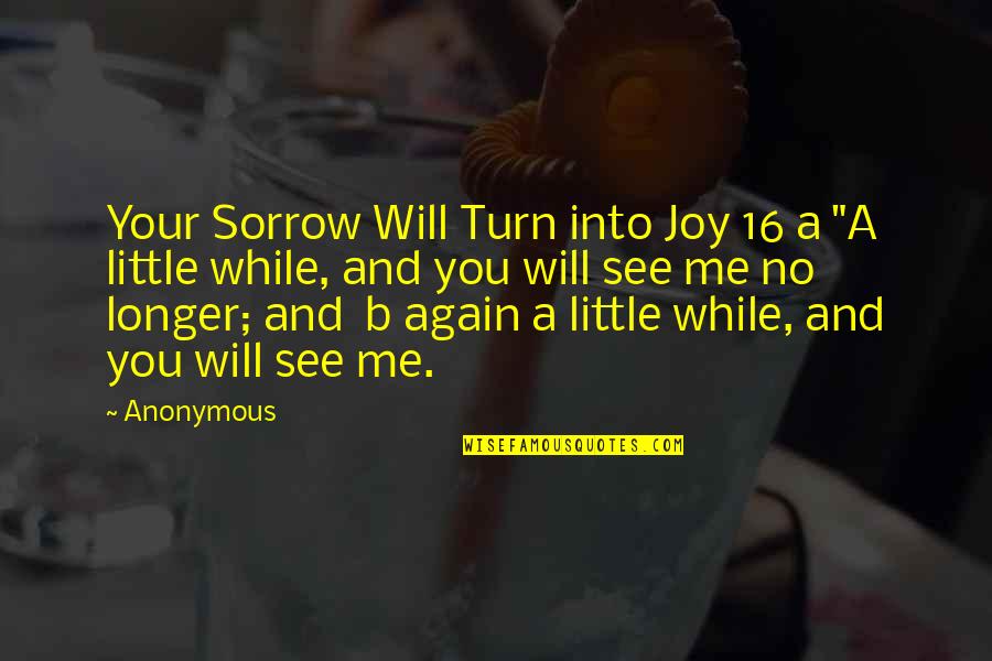 Will See You Again Quotes By Anonymous: Your Sorrow Will Turn into Joy 16 a