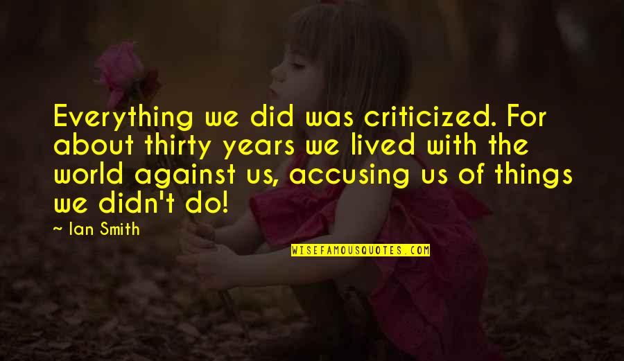 Will See You Tomorrow Quotes By Ian Smith: Everything we did was criticized. For about thirty