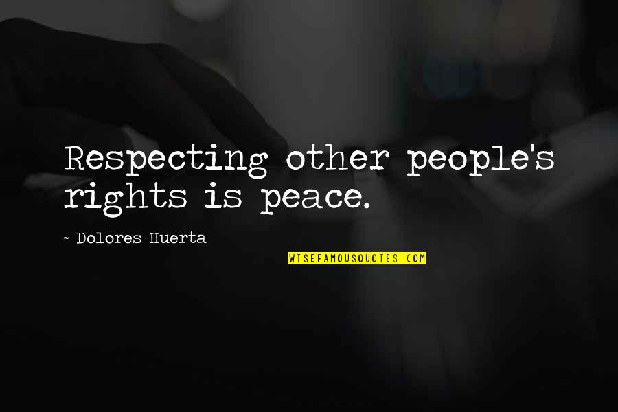 Will Self Goodreads Quotes By Dolores Huerta: Respecting other people's rights is peace.