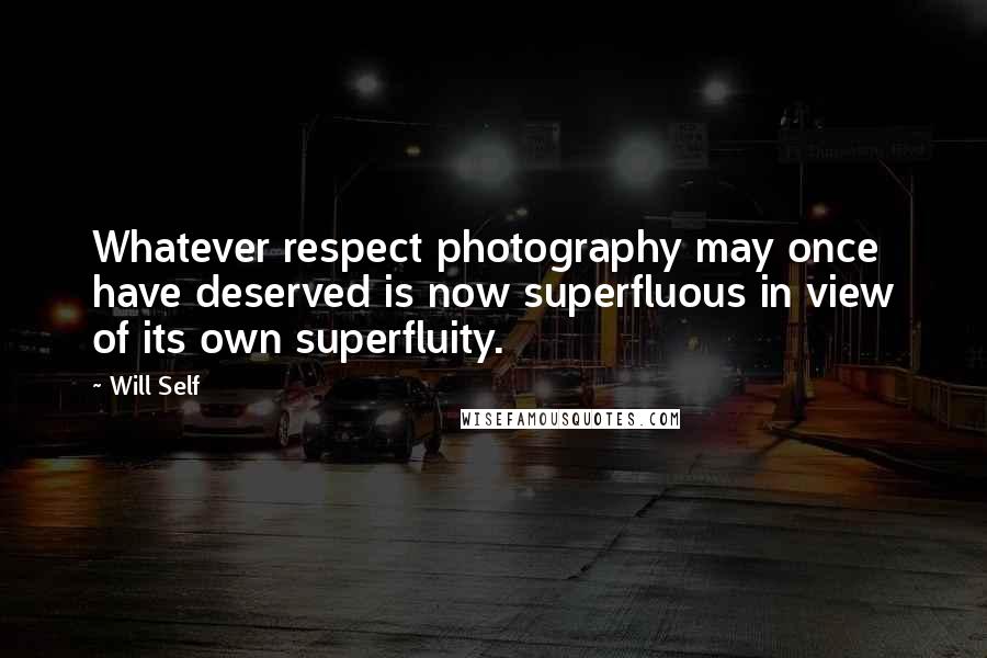 Will Self quotes: Whatever respect photography may once have deserved is now superfluous in view of its own superfluity.