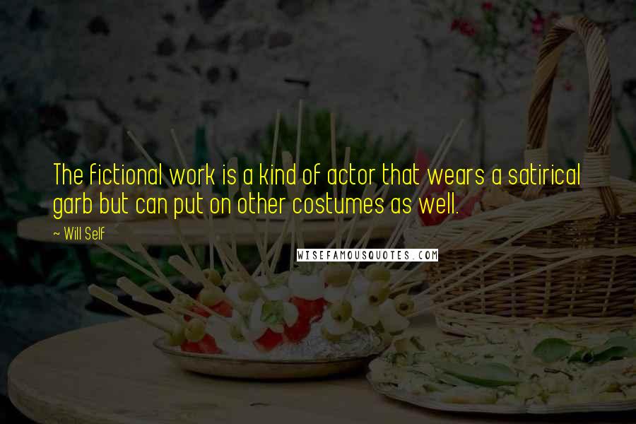 Will Self quotes: The fictional work is a kind of actor that wears a satirical garb but can put on other costumes as well.