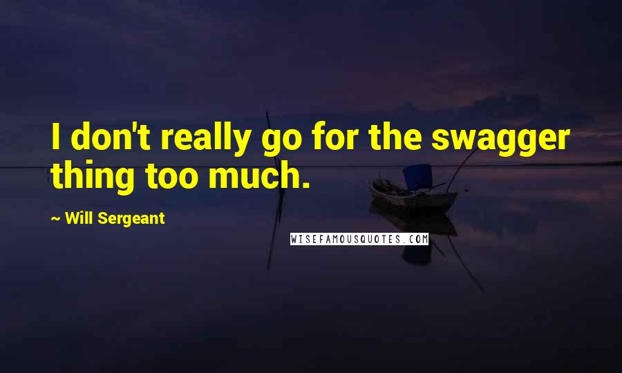 Will Sergeant quotes: I don't really go for the swagger thing too much.