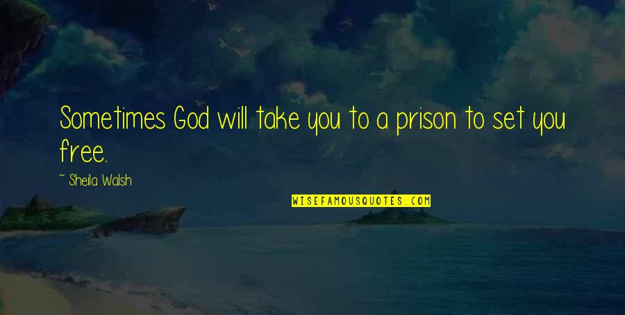 Will Set You Free Quotes By Sheila Walsh: Sometimes God will take you to a prison