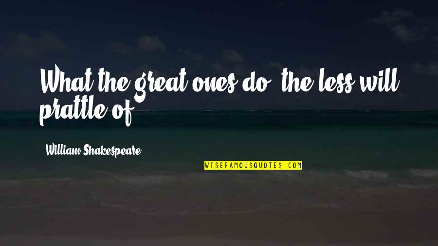 Will Shakespeare Quotes By William Shakespeare: What the great ones do, the less will Will Shakespeare Quotes By William Shakespeare: What the great ones do, the less will