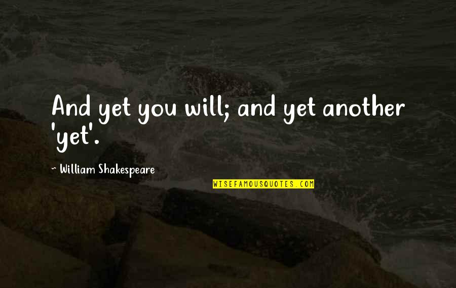 Will Shakespeare Quotes By William Shakespeare: And yet you will; and yet another 'yet'. Will Shakespeare Quotes By William Shakespeare: And yet you will; and yet another 'yet'.