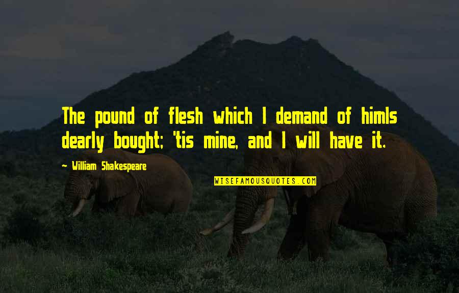 Will Shakespeare Quotes By William Shakespeare: The pound of flesh which I demand of Will Shakespeare Quotes By William Shakespeare: The pound of flesh which I demand of