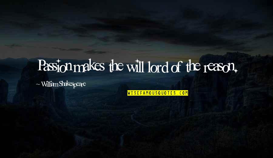 Will Shakespeare Quotes By William Shakespeare: Passion makes the will lord of the reason. Will Shakespeare Quotes By William Shakespeare: Passion makes the will lord of the reason.