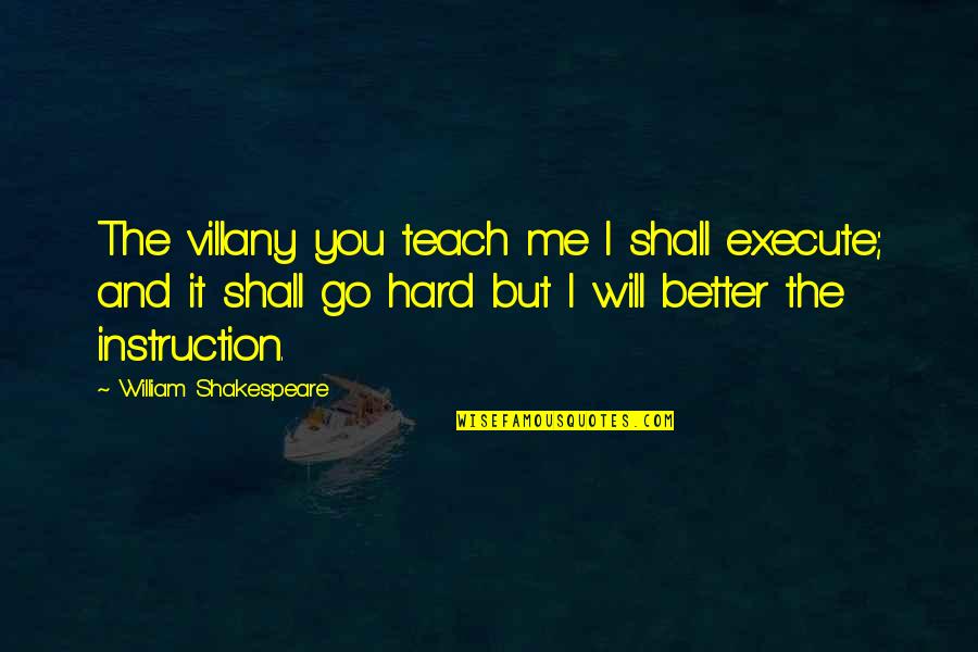 Will Shakespeare Quotes By William Shakespeare: The villany you teach me I shall execute; Will Shakespeare Quotes By William Shakespeare: The villany you teach me I shall execute;