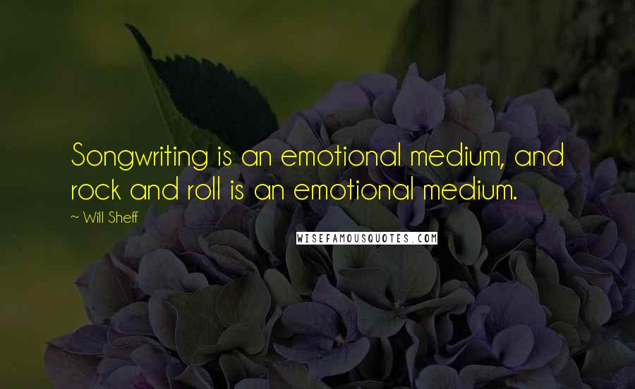 Will Sheff quotes: Songwriting is an emotional medium, and rock and roll is an emotional medium.