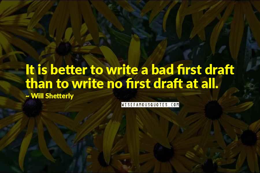 Will Shetterly quotes: It is better to write a bad first draft than to write no first draft at all.