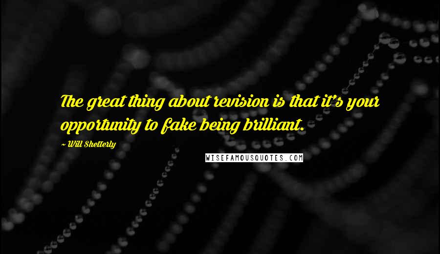Will Shetterly quotes: The great thing about revision is that it's your opportunity to fake being brilliant.