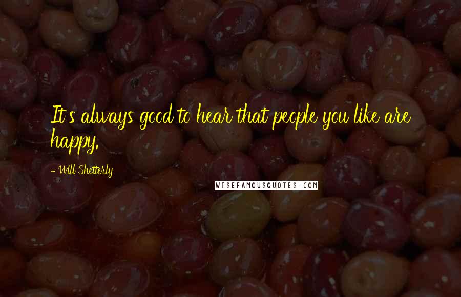 Will Shetterly quotes: It's always good to hear that people you like are happy.
