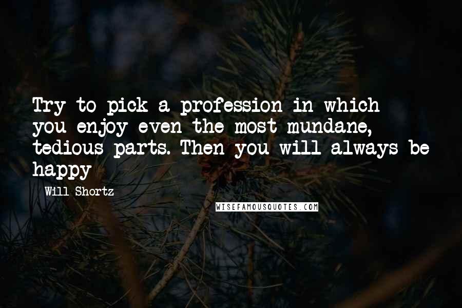 Will Shortz quotes: Try to pick a profession in which you enjoy even the most mundane, tedious parts. Then you will always be happy