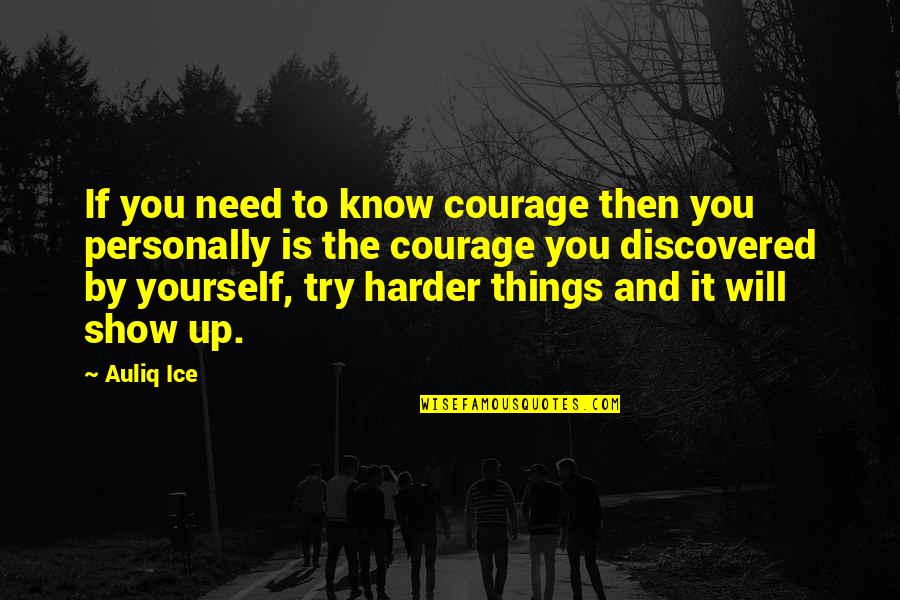 Will Show You Quotes By Auliq Ice: If you need to know courage then you