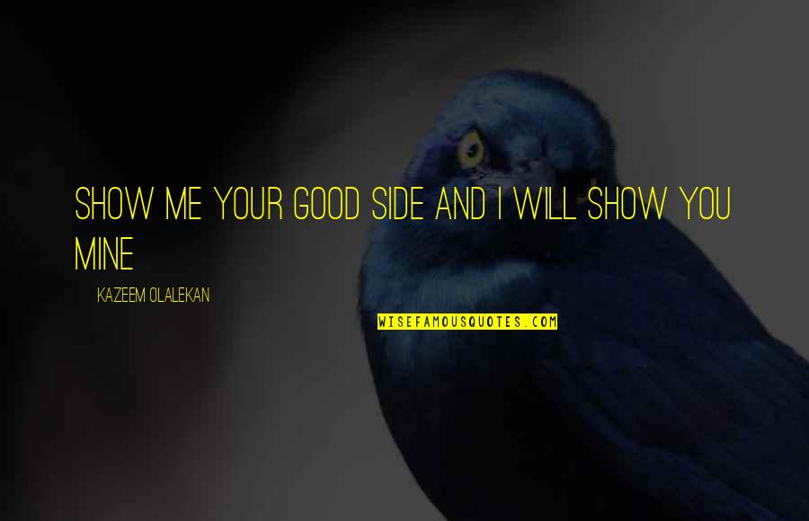 Will Show You Quotes By Kazeem Olalekan: Show me your good side and I will