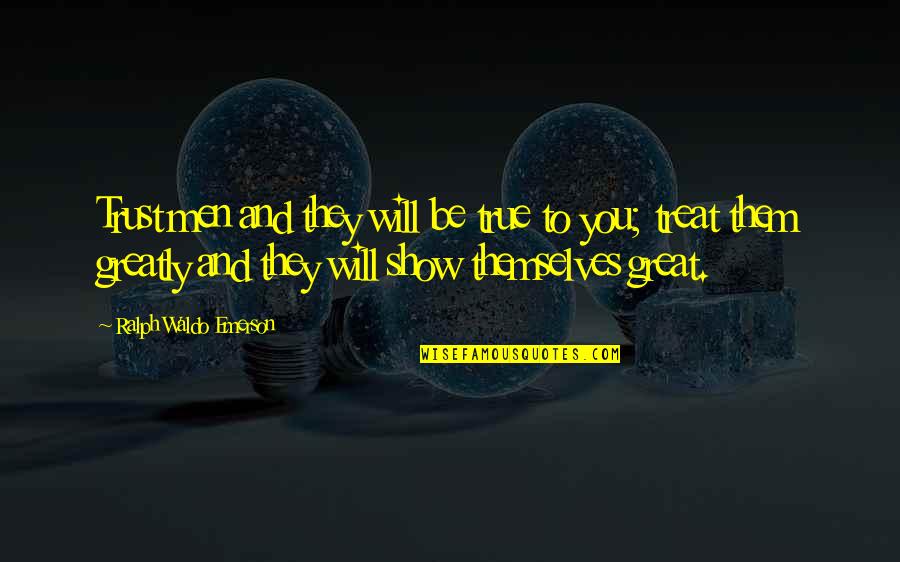 Will Show You Quotes By Ralph Waldo Emerson: Trust men and they will be true to