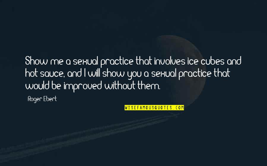 Will Show You Quotes By Roger Ebert: Show me a sexual practice that involves ice