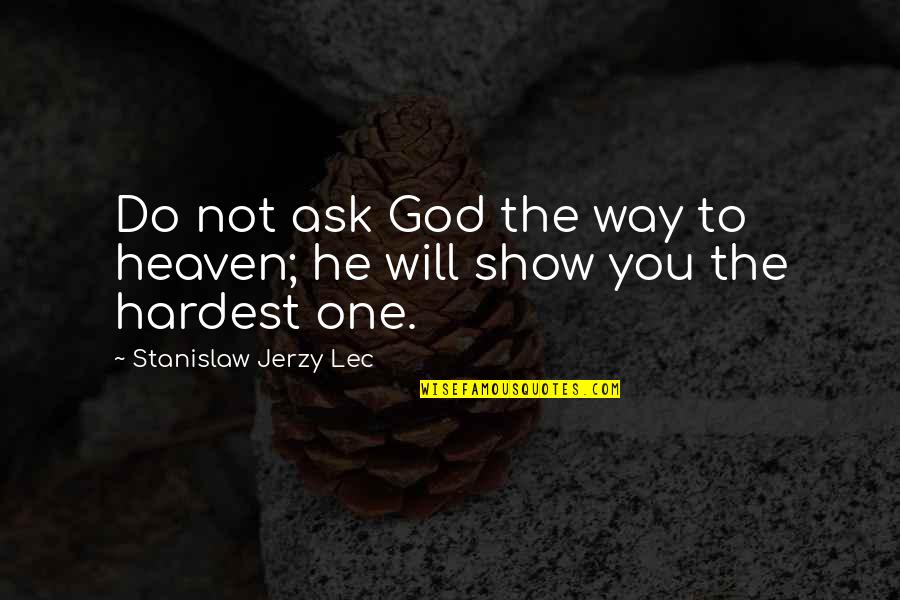 Will Show You Quotes By Stanislaw Jerzy Lec: Do not ask God the way to heaven;