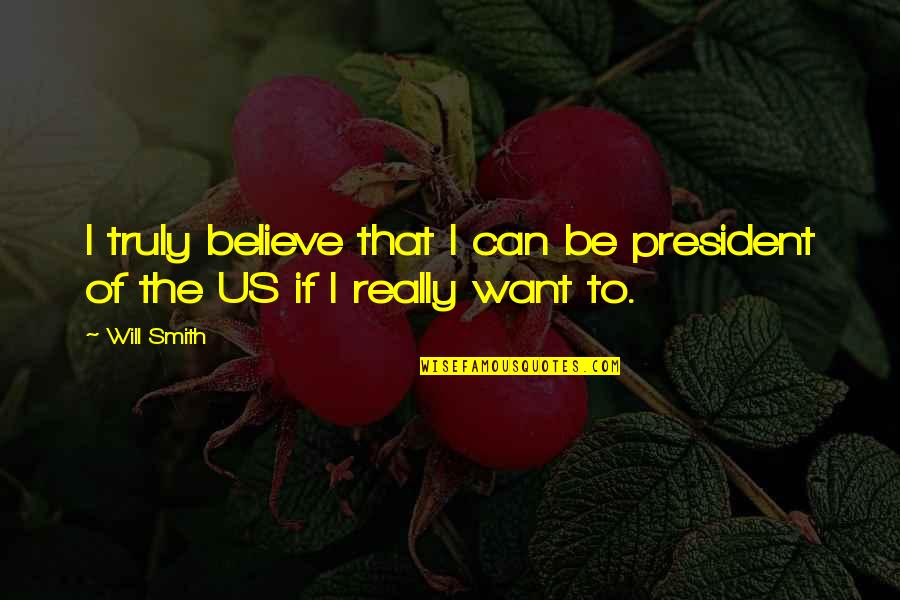 Will Smith Believe Quotes By Will Smith: I truly believe that I can be president