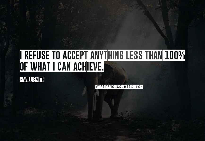 Will Smith quotes: I refuse to accept anything less than 100% of what I can achieve. Will Smith quotes: I refuse to accept anything less than 100% of what I can achieve.
