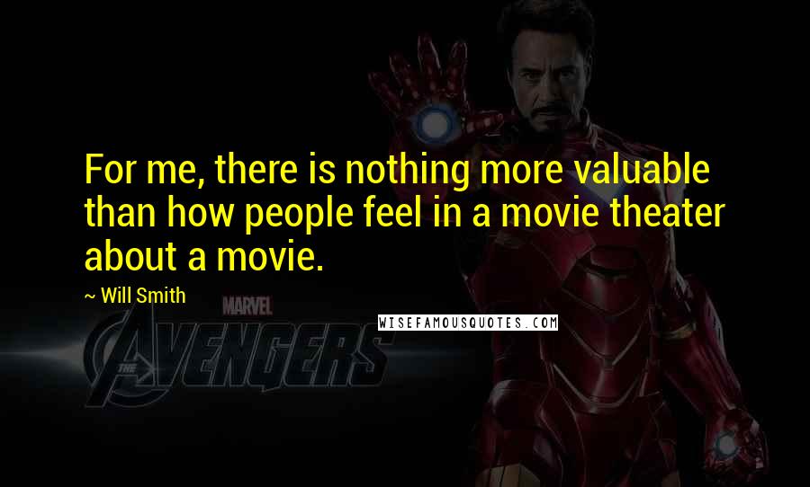 Will Smith quotes: For me, there is nothing more valuable than how people feel in a movie theater about a movie.