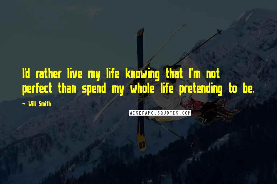 Will Smith quotes: I'd rather live my life knowing that I'm not perfect than spend my whole life pretending to be.