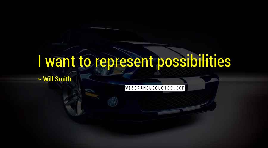 Will Smith quotes: I want to represent possibilities