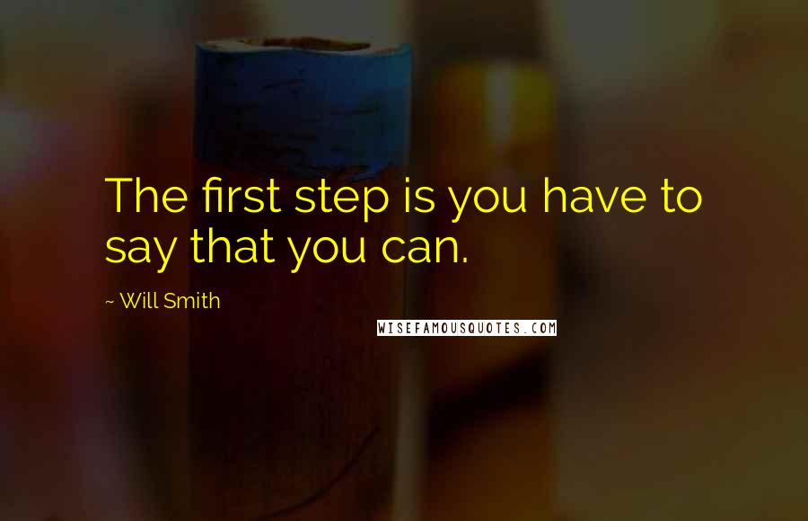 Will Smith quotes: The first step is you have to say that you can.