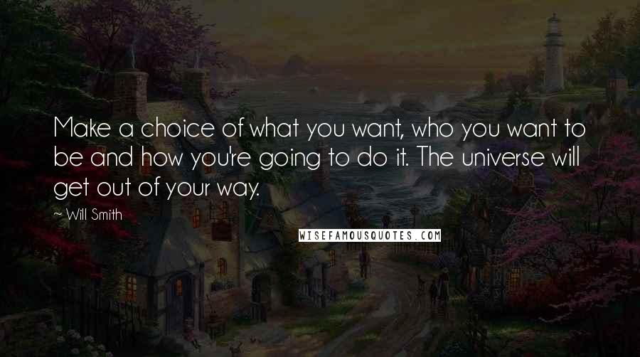 Will Smith quotes: Make a choice of what you want, who you want to be and how you're going to do it. The universe will get out of your way.
