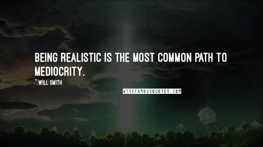 Will Smith quotes: Being realistic is the most common path to mediocrity.