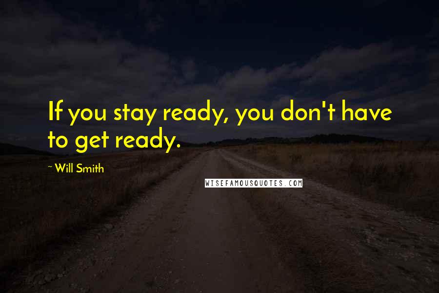 Will Smith quotes: If you stay ready, you don't have to get ready.