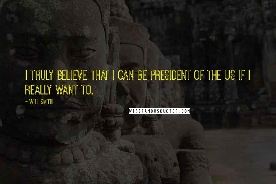 Will Smith quotes: I truly believe that I can be president of the US if I really want to.