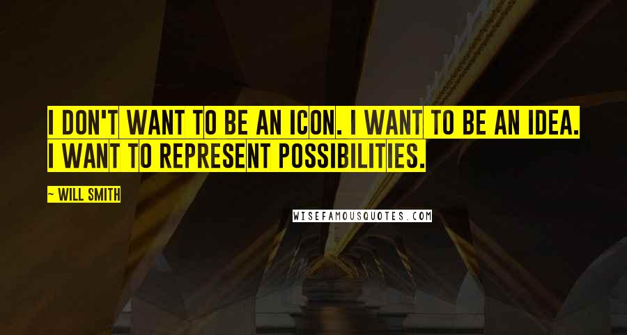 Will Smith quotes: I don't want to be an icon. I want to be an idea. I want to represent possibilities.