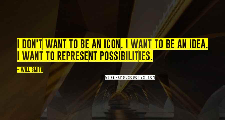 Will Smith quotes: I don't want to be an icon. I want to be an idea. I want to represent possibilities. Will Smith quotes: I don't want to be an icon. I want to be an idea. I want to represent possibilities.