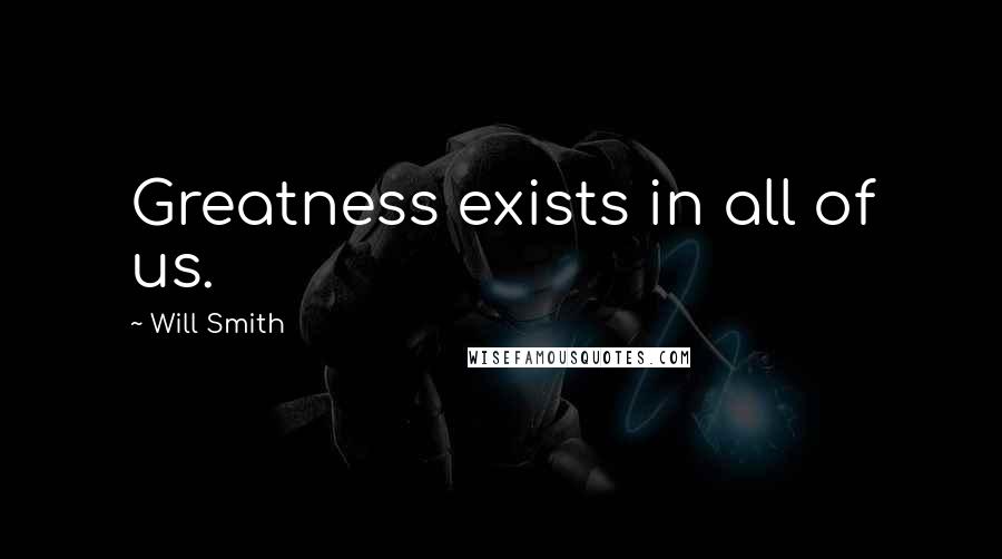 Will Smith quotes: Greatness exists in all of us.