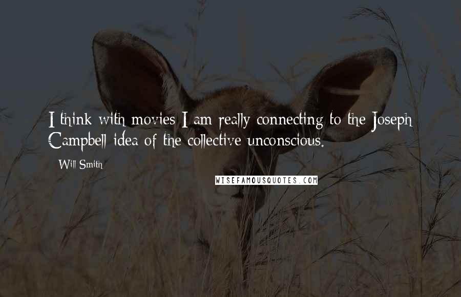 Will Smith quotes: I think with movies I am really connecting to the Joseph Campbell idea of the collective unconscious.