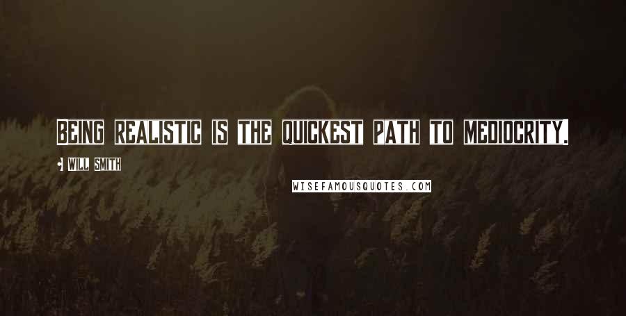 Will Smith quotes: Being realistic is the quickest path to mediocrity. Will Smith quotes: Being realistic is the quickest path to mediocrity.