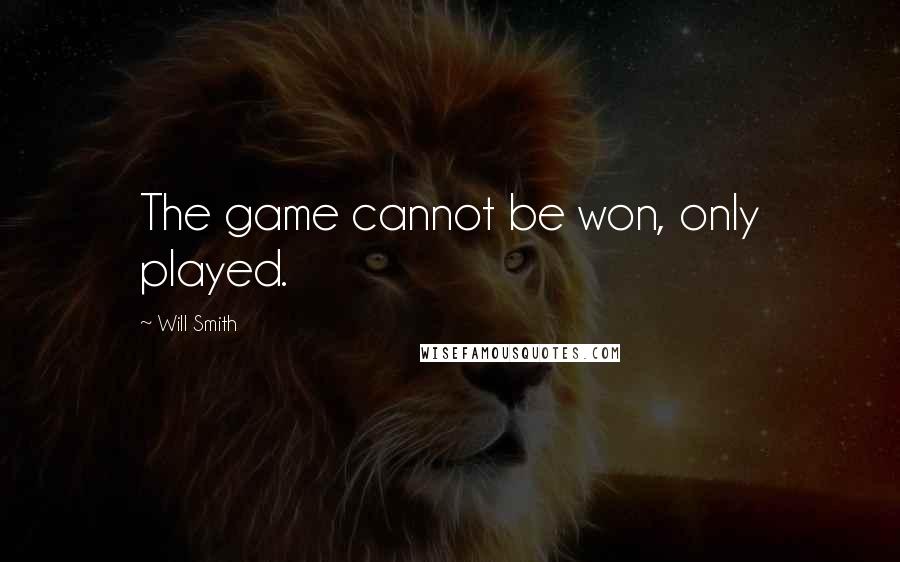 Will Smith quotes: The game cannot be won, only played.