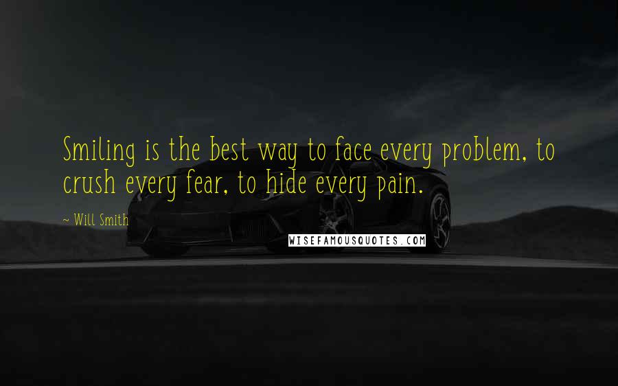 Will Smith quotes: Smiling is the best way to face every problem, to crush every fear, to hide every pain.
