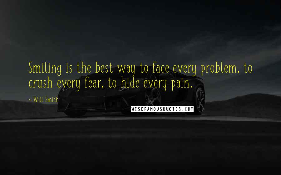 Will Smith quotes: Smiling is the best way to face every problem, to crush every fear, to hide every pain. Will Smith quotes: Smiling is the best way to face every problem, to crush every fear, to hide every pain.
