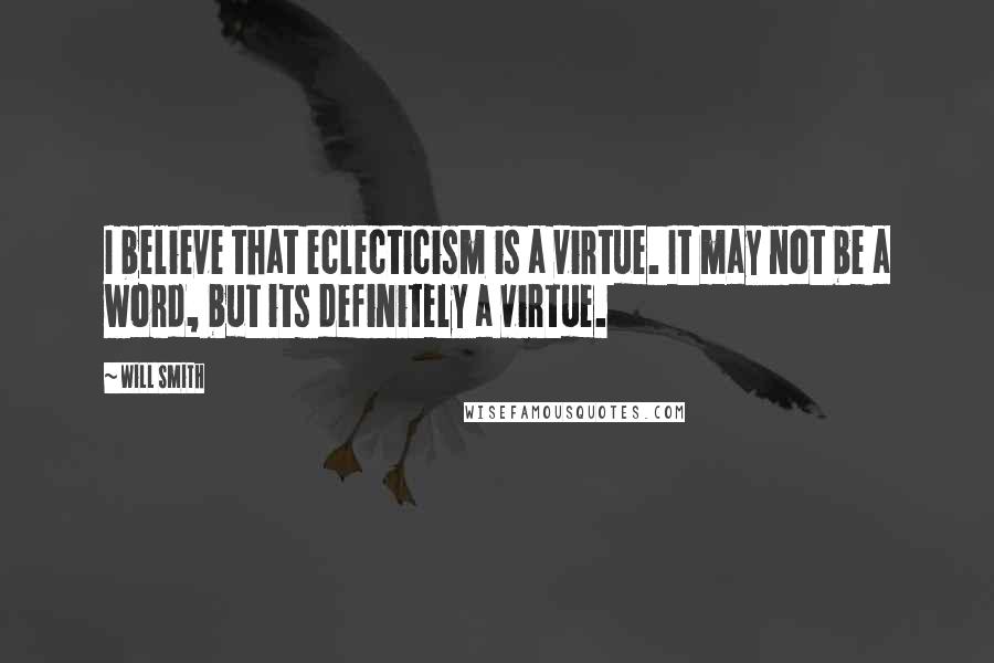Will Smith quotes: I believe that eclecticism is a virtue. It may not be a word, but its definitely a virtue.