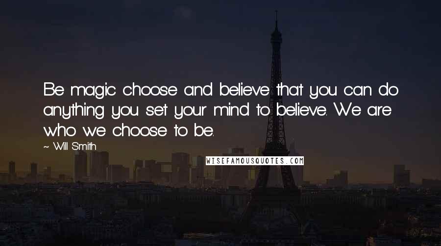 Will Smith quotes: Be magic choose and believe that you can do anything you set your mind to believe. We are who we choose to be.